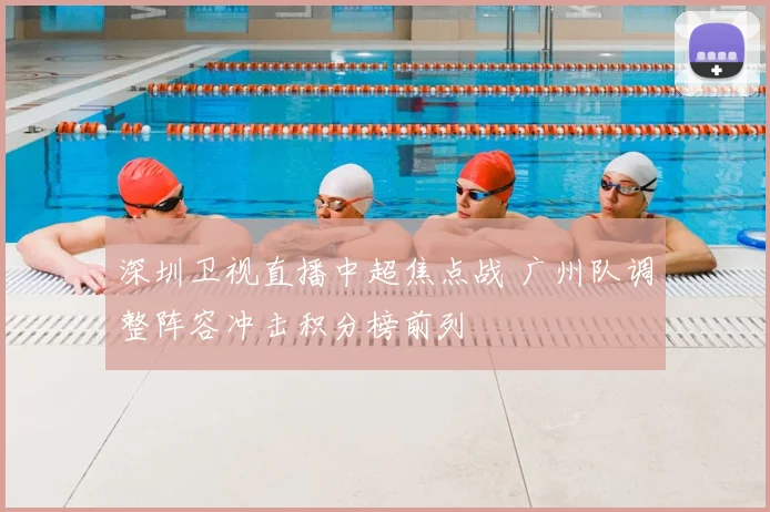 深圳卫视直播中超焦点战 广州队调整阵容冲击积分榜前列