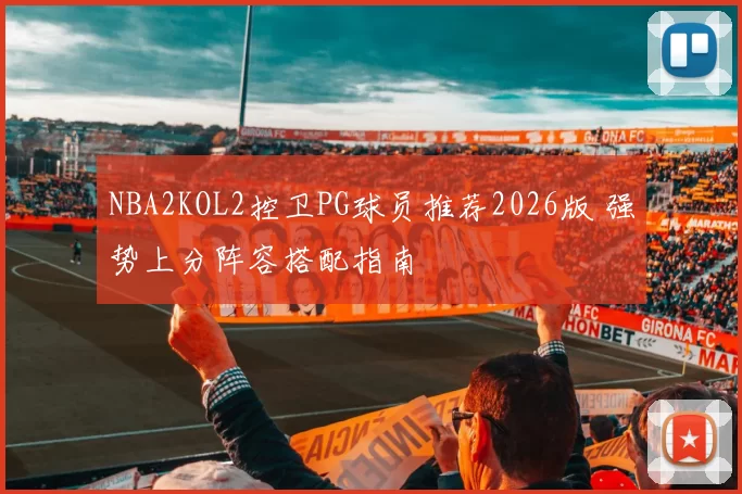 NBA2KOL2控卫PG球员推荐2026版 强势上分阵容搭配指南