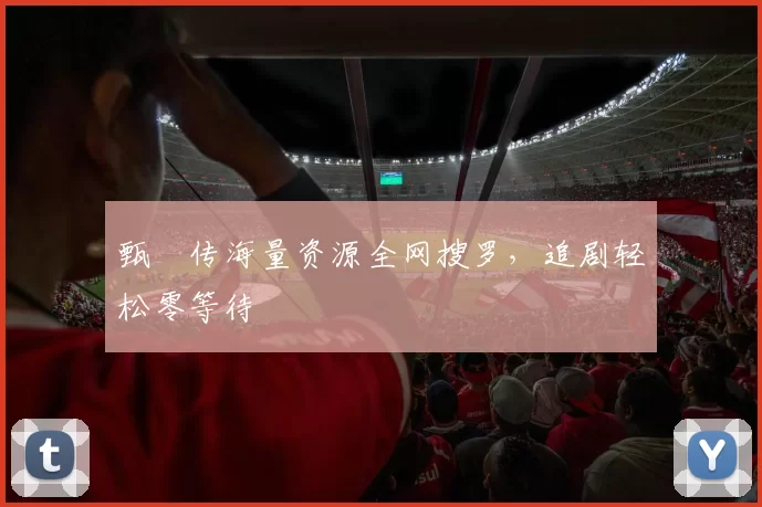 甄嬛传海量资源全网搜罗，追剧轻松零等待