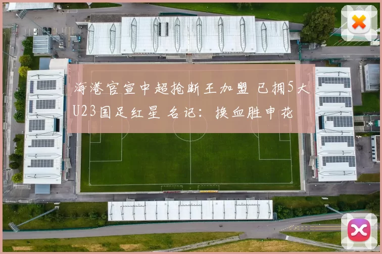 海港官宣中超抢断王加盟 已拥5大U23国足红星 名记：换血胜申花