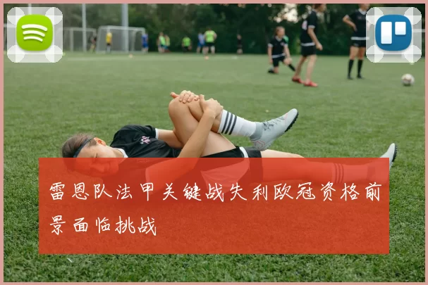 雷恩队法甲关键战失利欧冠资格前景面临挑战
