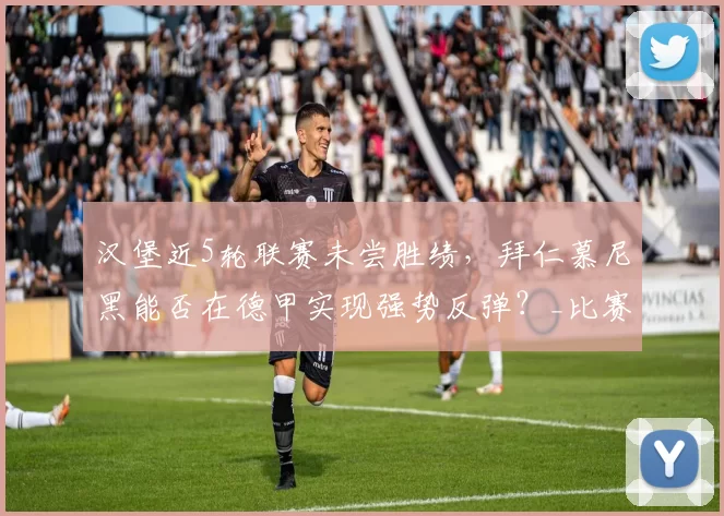 汉堡近5轮联赛未尝胜绩，拜仁慕尼黑能否在德甲实现强势反弹？_比赛_主场_欧冠
