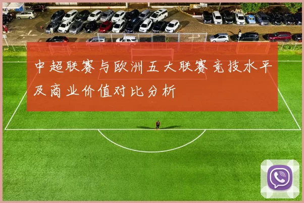 中超联赛与欧洲五大联赛竞技水平及商业价值对比分析