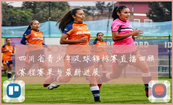 四川省青少年足球锦标赛直播回顾赛程赛果与最新进展