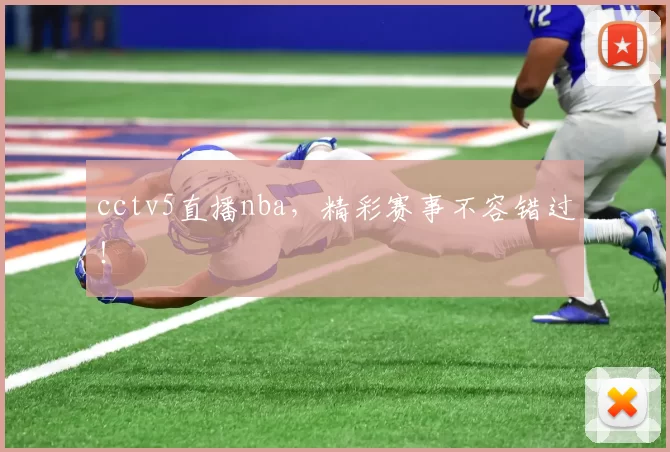 cctv5直播nba，精彩赛事不容错过！