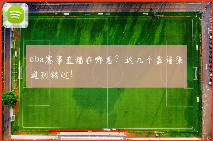 cba赛事直播在哪看？这几个靠谱渠道别错过！