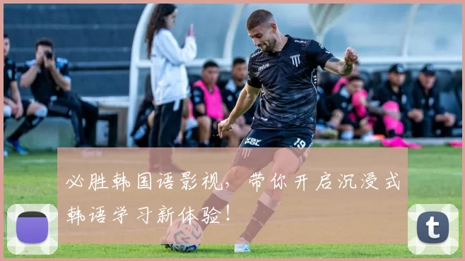 必胜韩国语影视，带你开启沉浸式韩语学习新体验！