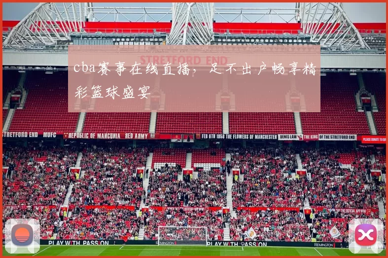 cba赛事在线直播，足不出户畅享精彩篮球盛宴