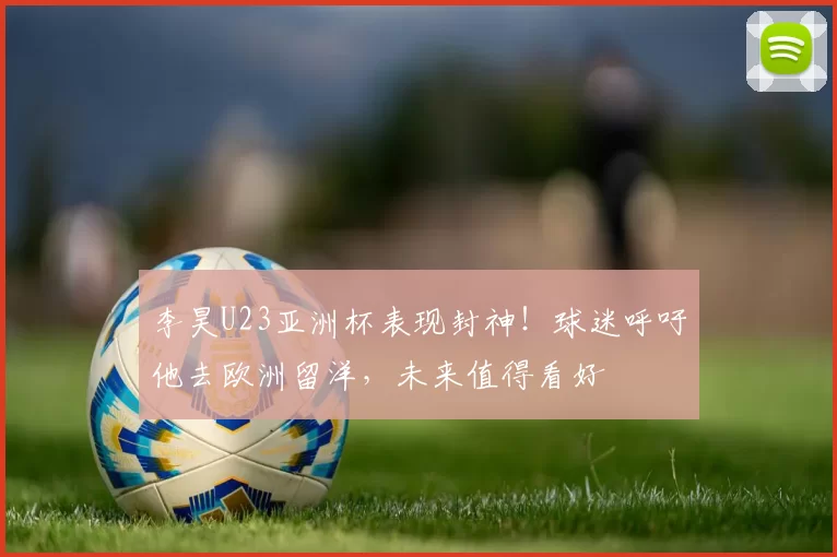 李昊U23亚洲杯表现封神!球迷呼吁他去欧洲留洋,未来值得看好