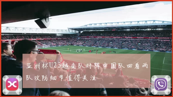 亚洲杯U23越南队对阵中国队回看两队攻防细节值得关注