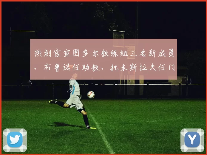 热刺官宣图多尔教练组三名新成员，布鲁诺任助教、托米斯拉夫任门将教练、里卡尔多任体能教练