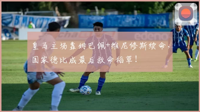 皇马主场靠姆巴佩+维尼修斯续命，国家德比成最后救命稻草！