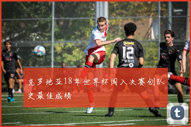克罗地亚18年世界杯闯入决赛创队史最佳成绩
