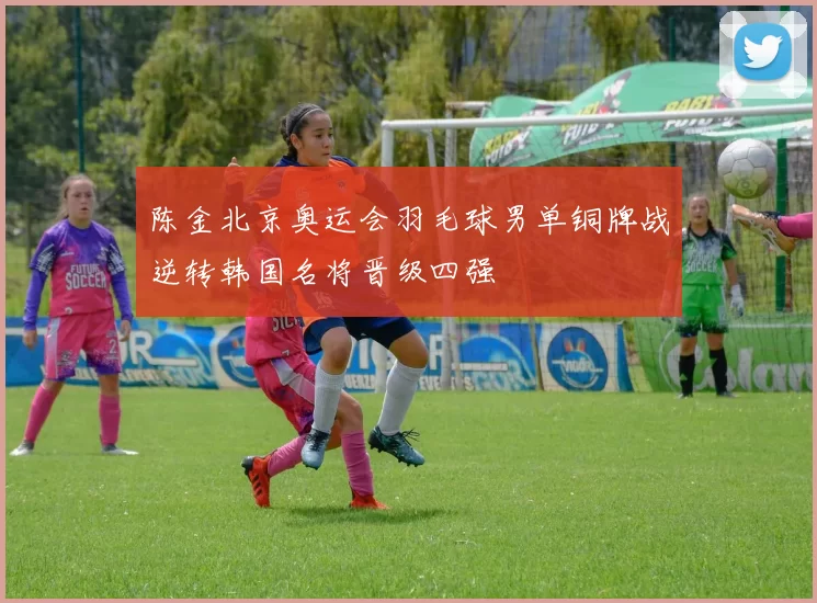陈金北京奥运会羽毛球男单铜牌战逆转韩国名将晋级四强