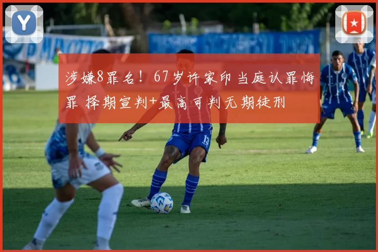 涉嫌8罪名！67岁许家印当庭认罪悔罪 择期宣判+最高可判无期徒刑