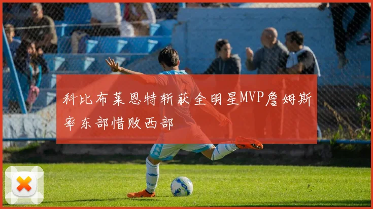 科比布莱恩特斩获全明星MVP詹姆斯率东部惜败西部
