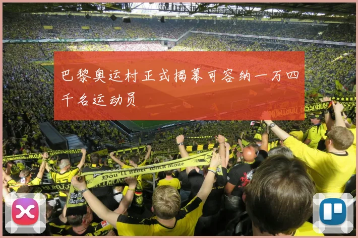 巴黎奥运村正式揭幕可容纳一万四千名运动员