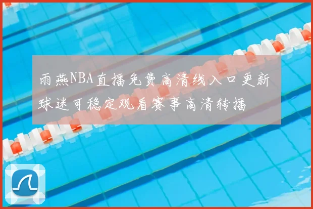 雨燕NBA直播免费高清线入口更新 球迷可稳定观看赛事高清转播