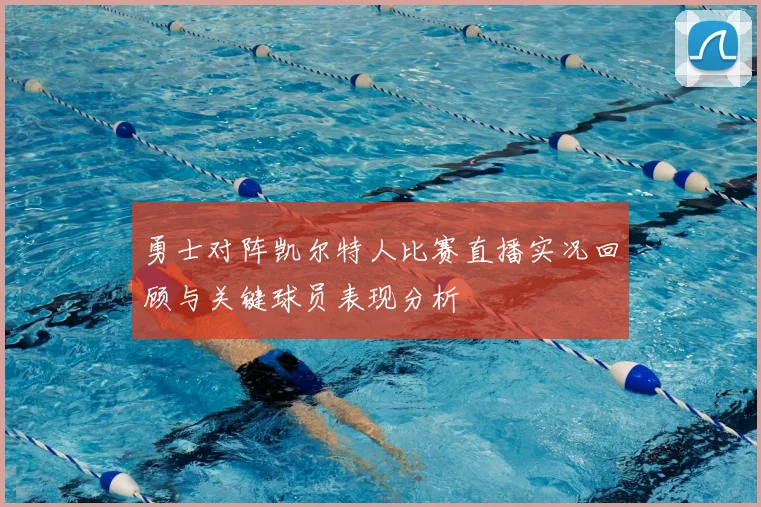 勇士对阵凯尔特人比赛直播实况回顾与关键球员表现分析