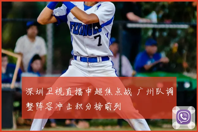 深圳卫视直播中超焦点战 广州队调整阵容冲击积分榜前列