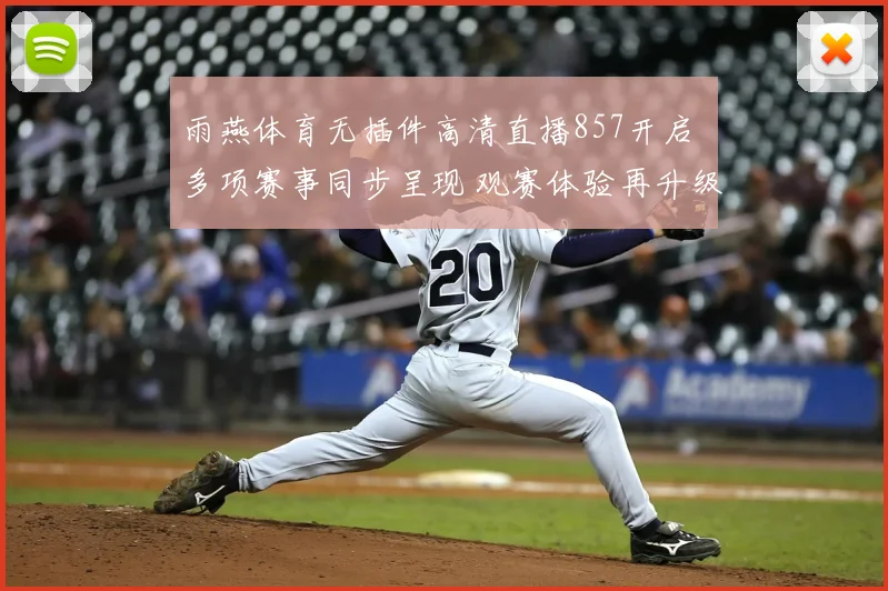雨燕体育无插件高清直播857开启 多项赛事同步呈现 观赛体验再升级