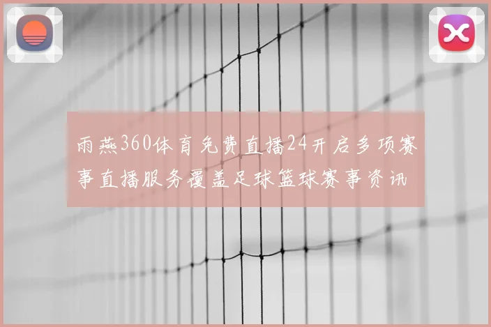 雨燕360体育免费直播24开启多项赛事直播服务覆盖足球篮球赛事资讯