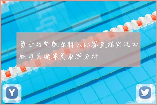 勇士对阵凯尔特人比赛直播实况回顾与关键球员表现分析