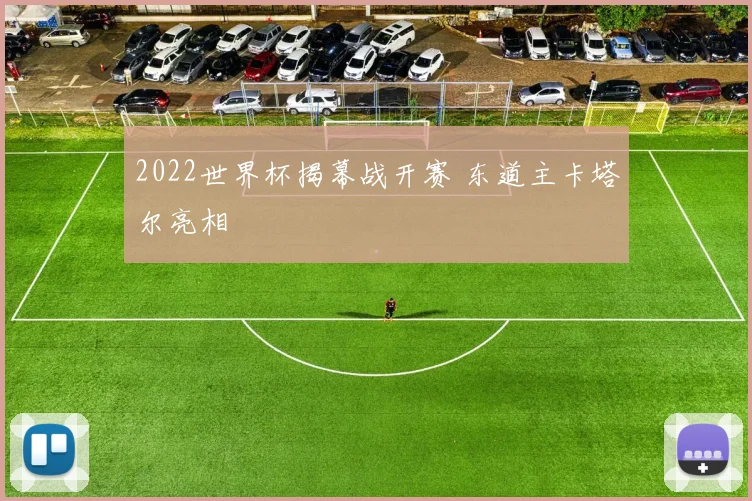 2022世界杯揭幕战开赛 东道主卡塔尔亮相